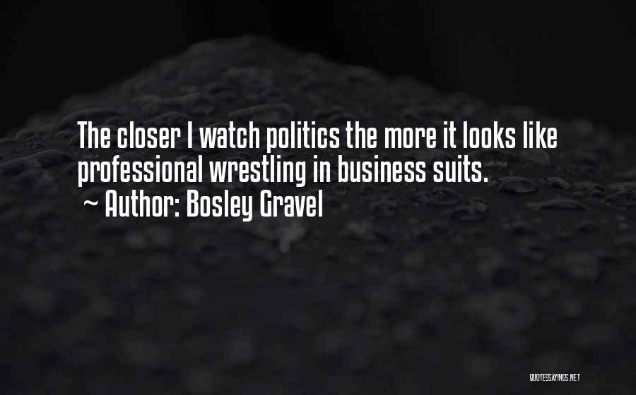 Bosley Gravel Quotes: The Closer I Watch Politics The More It Looks Like Professional Wrestling In Business Suits.