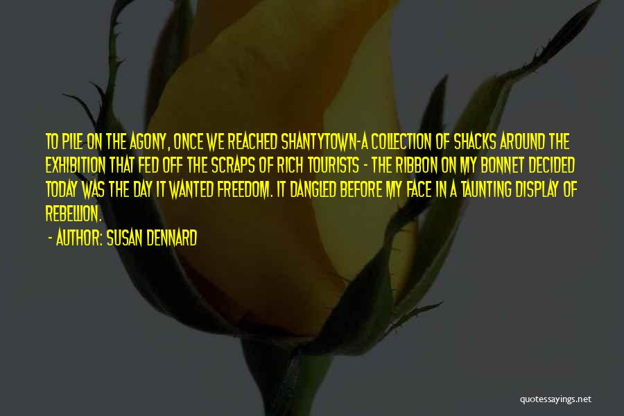 Susan Dennard Quotes: To Pile On The Agony, Once We Reached Shantytown-a Collection Of Shacks Around The Exhibition That Fed Off The Scraps