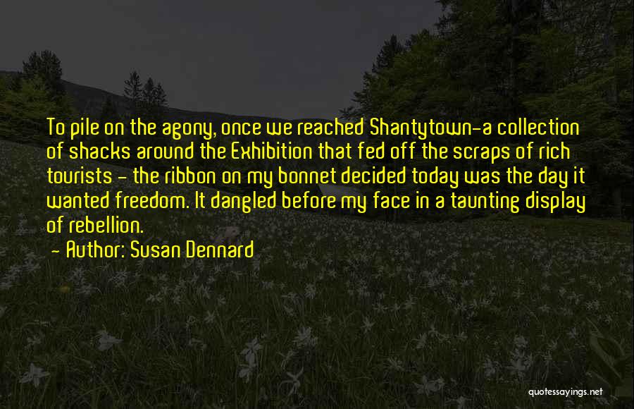 Susan Dennard Quotes: To Pile On The Agony, Once We Reached Shantytown-a Collection Of Shacks Around The Exhibition That Fed Off The Scraps