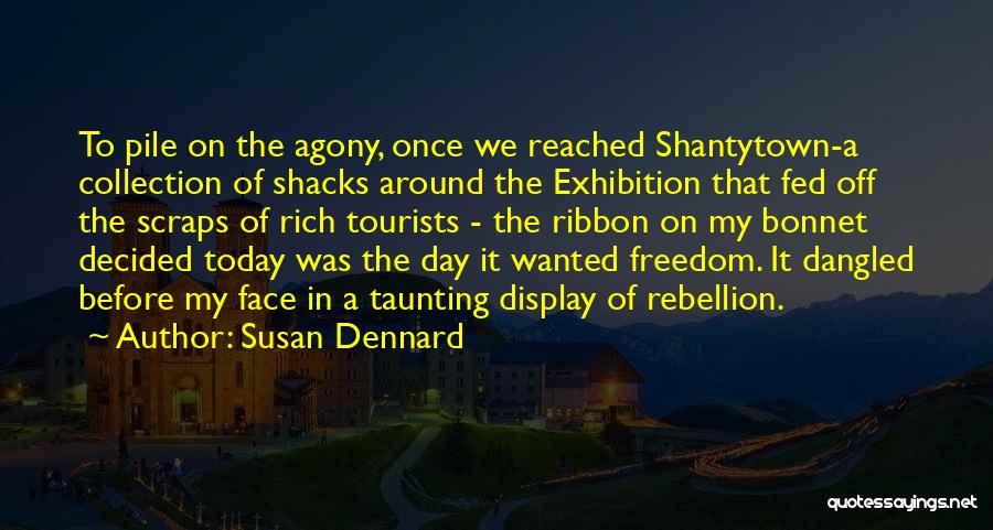 Susan Dennard Quotes: To Pile On The Agony, Once We Reached Shantytown-a Collection Of Shacks Around The Exhibition That Fed Off The Scraps