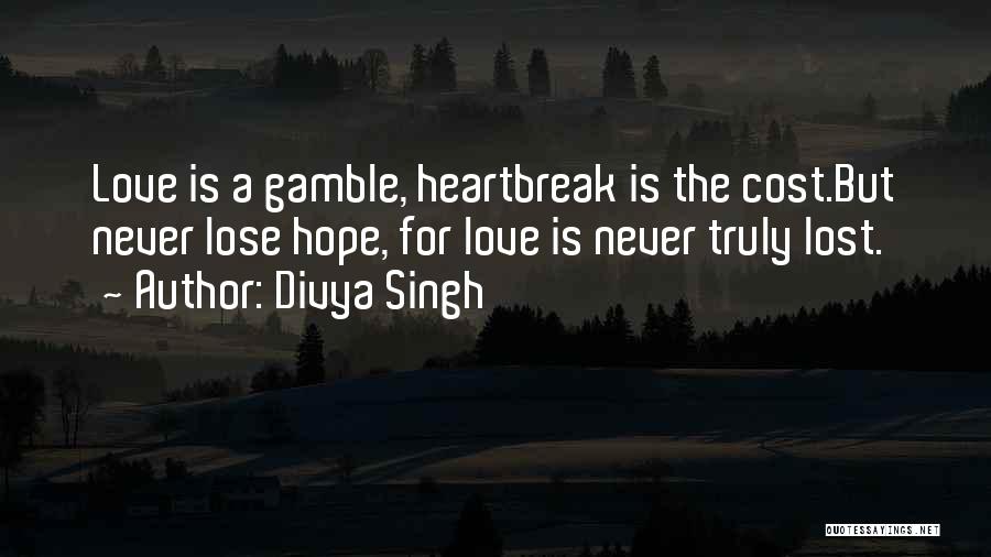 Divya Singh Quotes: Love Is A Gamble, Heartbreak Is The Cost.but Never Lose Hope, For Love Is Never Truly Lost.
