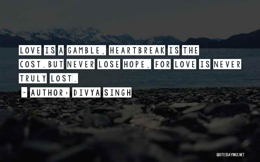 Divya Singh Quotes: Love Is A Gamble, Heartbreak Is The Cost.but Never Lose Hope, For Love Is Never Truly Lost.
