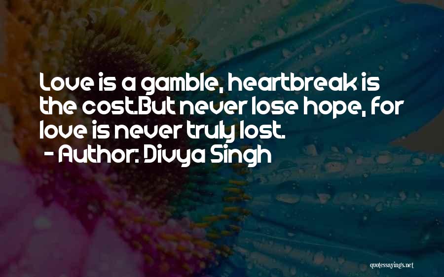 Divya Singh Quotes: Love Is A Gamble, Heartbreak Is The Cost.but Never Lose Hope, For Love Is Never Truly Lost.