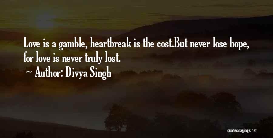 Divya Singh Quotes: Love Is A Gamble, Heartbreak Is The Cost.but Never Lose Hope, For Love Is Never Truly Lost.