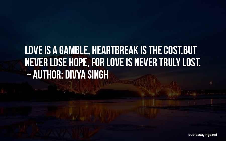 Divya Singh Quotes: Love Is A Gamble, Heartbreak Is The Cost.but Never Lose Hope, For Love Is Never Truly Lost.