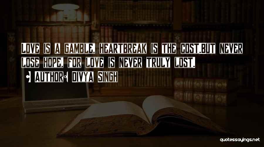 Divya Singh Quotes: Love Is A Gamble, Heartbreak Is The Cost.but Never Lose Hope, For Love Is Never Truly Lost.