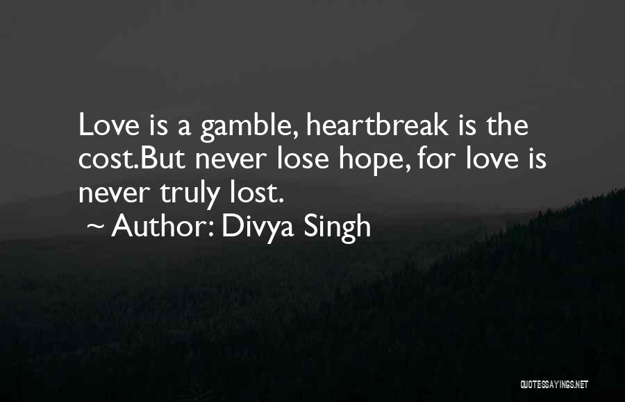 Divya Singh Quotes: Love Is A Gamble, Heartbreak Is The Cost.but Never Lose Hope, For Love Is Never Truly Lost.