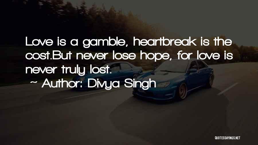 Divya Singh Quotes: Love Is A Gamble, Heartbreak Is The Cost.but Never Lose Hope, For Love Is Never Truly Lost.