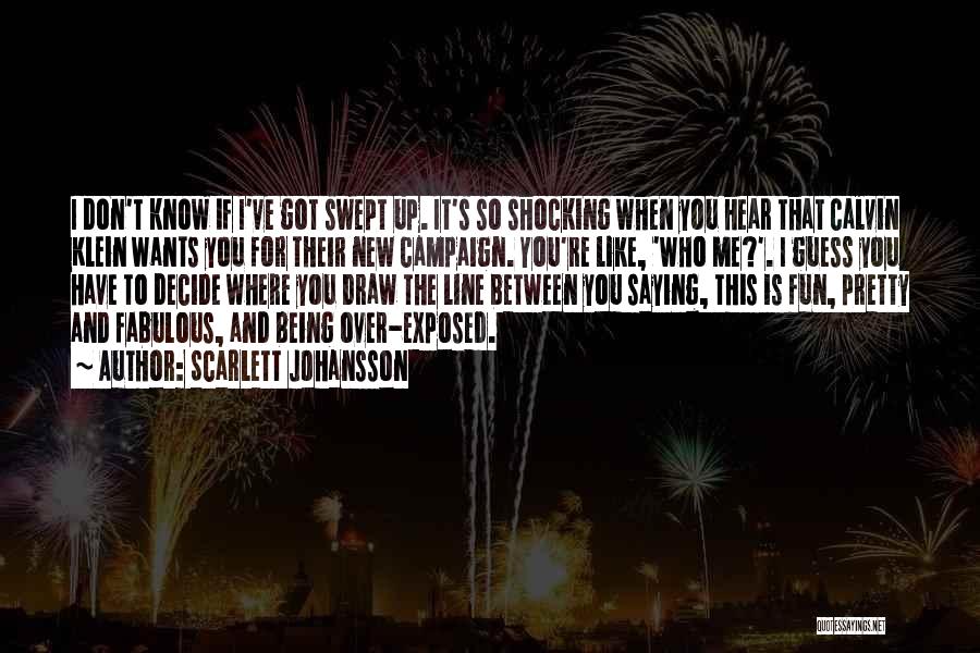 Scarlett Johansson Quotes: I Don't Know If I've Got Swept Up. It's So Shocking When You Hear That Calvin Klein Wants You For