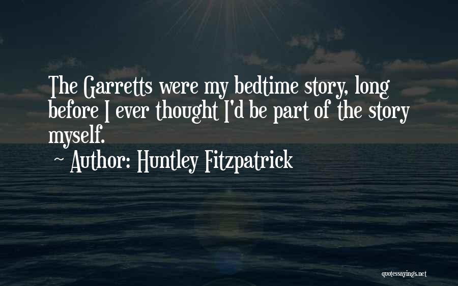 Huntley Fitzpatrick Quotes: The Garretts Were My Bedtime Story, Long Before I Ever Thought I'd Be Part Of The Story Myself.