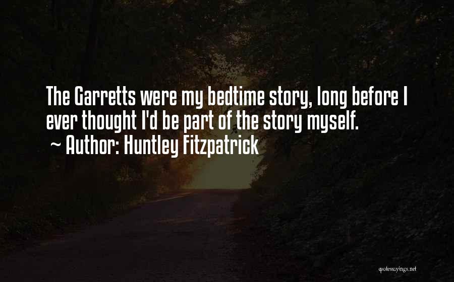 Huntley Fitzpatrick Quotes: The Garretts Were My Bedtime Story, Long Before I Ever Thought I'd Be Part Of The Story Myself.
