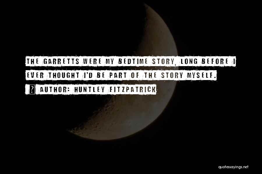 Huntley Fitzpatrick Quotes: The Garretts Were My Bedtime Story, Long Before I Ever Thought I'd Be Part Of The Story Myself.
