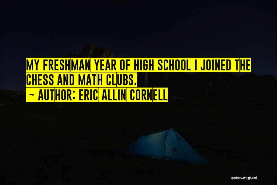 Eric Allin Cornell Quotes: My Freshman Year Of High School I Joined The Chess And Math Clubs.