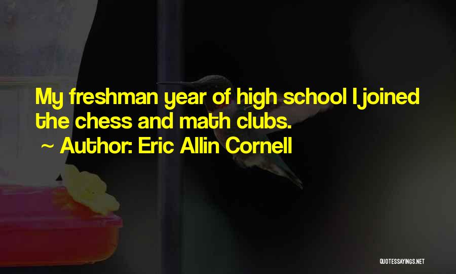 Eric Allin Cornell Quotes: My Freshman Year Of High School I Joined The Chess And Math Clubs.