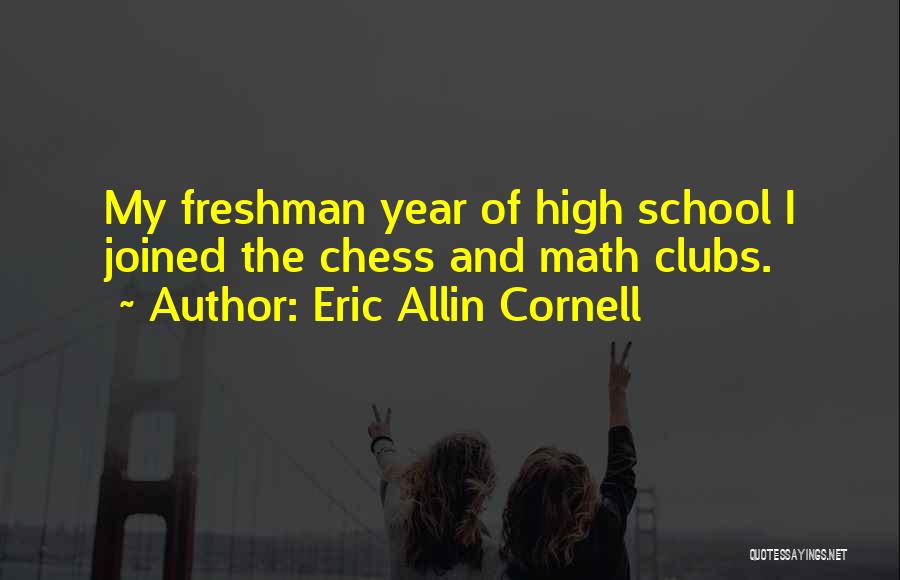 Eric Allin Cornell Quotes: My Freshman Year Of High School I Joined The Chess And Math Clubs.