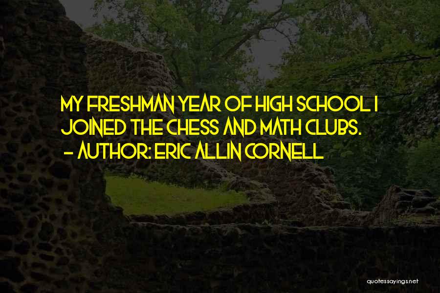 Eric Allin Cornell Quotes: My Freshman Year Of High School I Joined The Chess And Math Clubs.