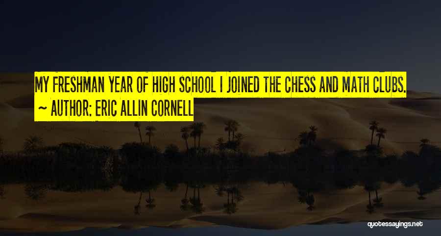 Eric Allin Cornell Quotes: My Freshman Year Of High School I Joined The Chess And Math Clubs.