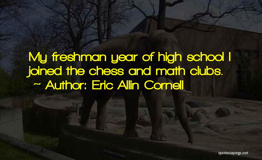 Eric Allin Cornell Quotes: My Freshman Year Of High School I Joined The Chess And Math Clubs.