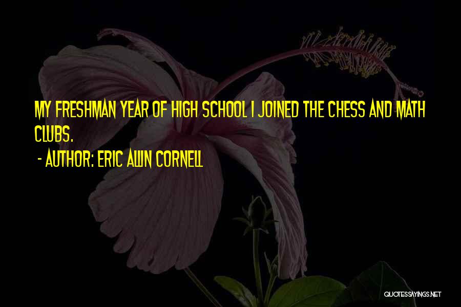 Eric Allin Cornell Quotes: My Freshman Year Of High School I Joined The Chess And Math Clubs.