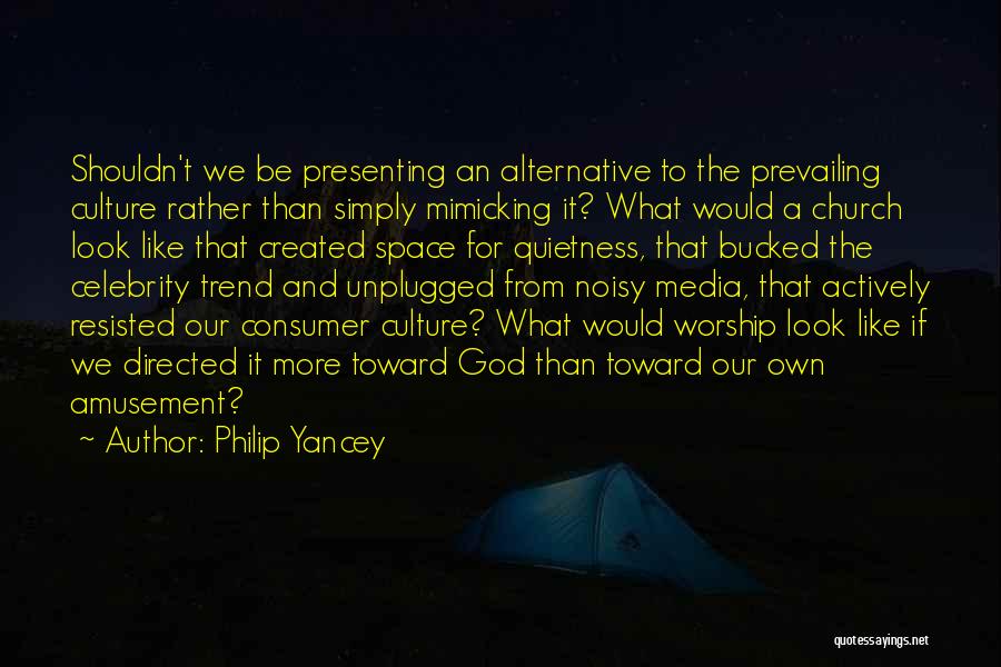 Philip Yancey Quotes: Shouldn't We Be Presenting An Alternative To The Prevailing Culture Rather Than Simply Mimicking It? What Would A Church Look