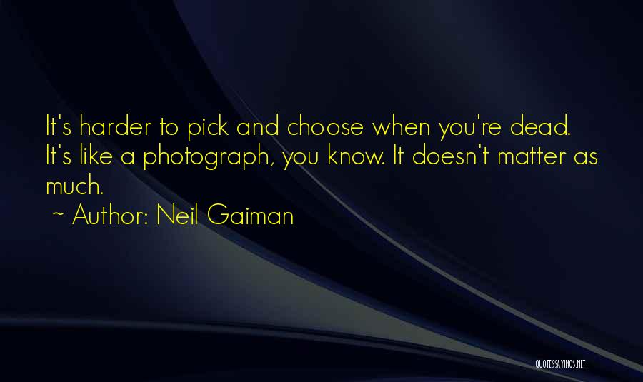 Neil Gaiman Quotes: It's Harder To Pick And Choose When You're Dead. It's Like A Photograph, You Know. It Doesn't Matter As Much.