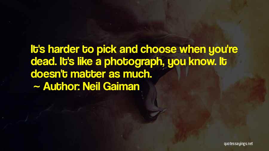 Neil Gaiman Quotes: It's Harder To Pick And Choose When You're Dead. It's Like A Photograph, You Know. It Doesn't Matter As Much.