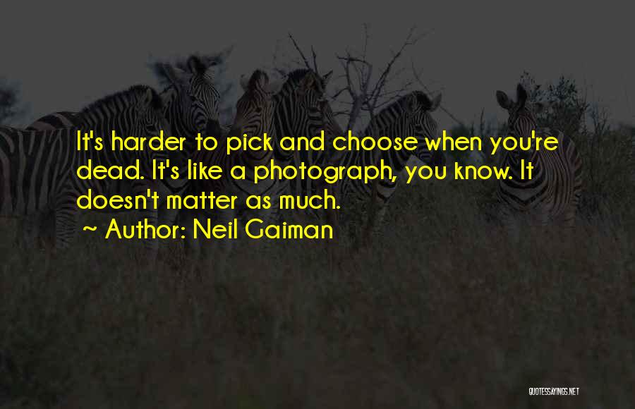 Neil Gaiman Quotes: It's Harder To Pick And Choose When You're Dead. It's Like A Photograph, You Know. It Doesn't Matter As Much.