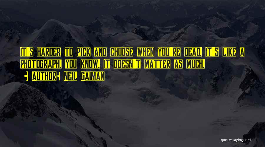 Neil Gaiman Quotes: It's Harder To Pick And Choose When You're Dead. It's Like A Photograph, You Know. It Doesn't Matter As Much.