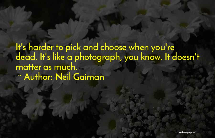 Neil Gaiman Quotes: It's Harder To Pick And Choose When You're Dead. It's Like A Photograph, You Know. It Doesn't Matter As Much.