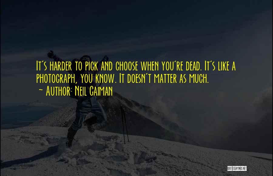 Neil Gaiman Quotes: It's Harder To Pick And Choose When You're Dead. It's Like A Photograph, You Know. It Doesn't Matter As Much.