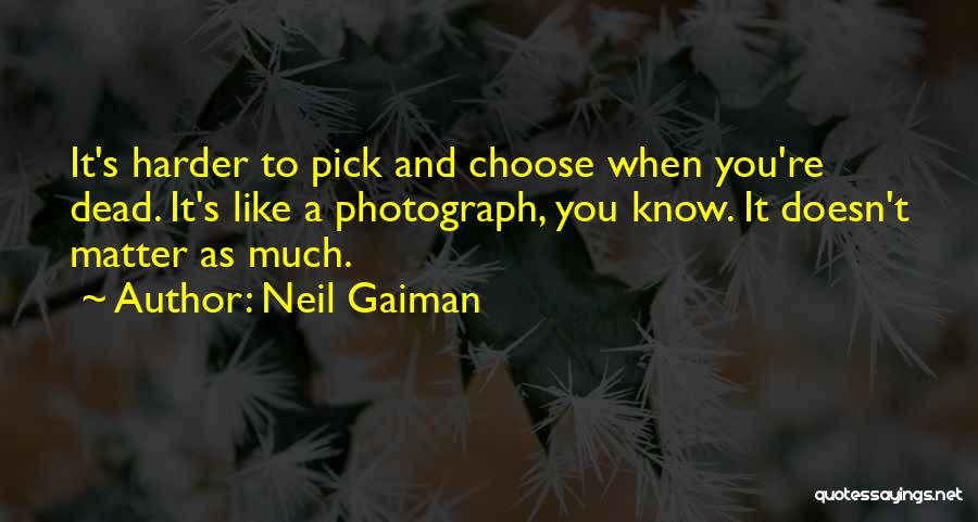 Neil Gaiman Quotes: It's Harder To Pick And Choose When You're Dead. It's Like A Photograph, You Know. It Doesn't Matter As Much.