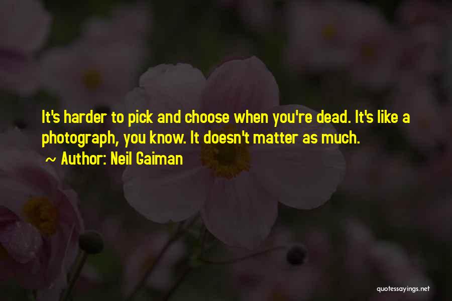 Neil Gaiman Quotes: It's Harder To Pick And Choose When You're Dead. It's Like A Photograph, You Know. It Doesn't Matter As Much.