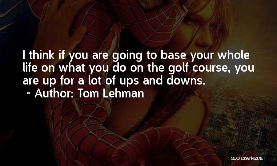 Tom Lehman Quotes: I Think If You Are Going To Base Your Whole Life On What You Do On The Golf Course, You