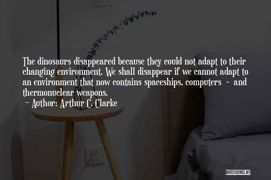 Arthur C. Clarke Quotes: The Dinosaurs Disappeared Because They Could Not Adapt To Their Changing Environment. We Shall Disappear If We Cannot Adapt To