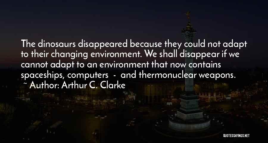 Arthur C. Clarke Quotes: The Dinosaurs Disappeared Because They Could Not Adapt To Their Changing Environment. We Shall Disappear If We Cannot Adapt To