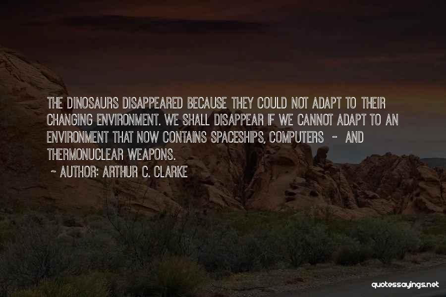 Arthur C. Clarke Quotes: The Dinosaurs Disappeared Because They Could Not Adapt To Their Changing Environment. We Shall Disappear If We Cannot Adapt To