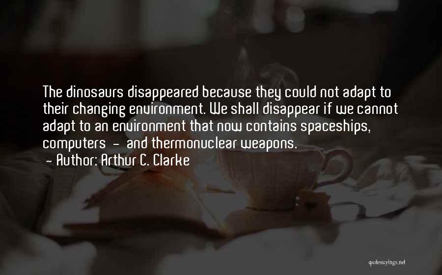 Arthur C. Clarke Quotes: The Dinosaurs Disappeared Because They Could Not Adapt To Their Changing Environment. We Shall Disappear If We Cannot Adapt To