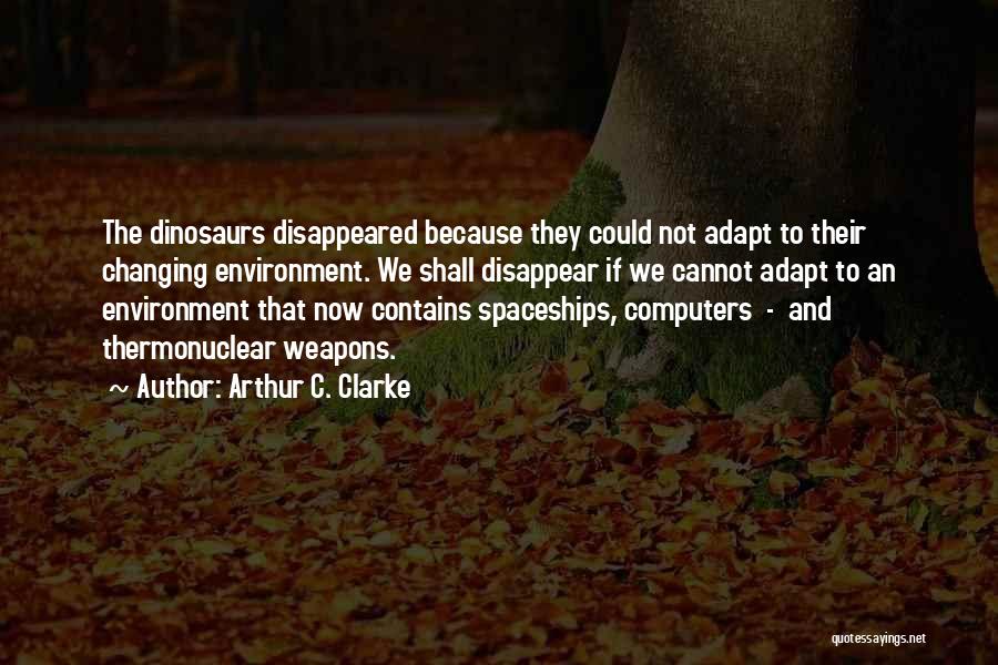 Arthur C. Clarke Quotes: The Dinosaurs Disappeared Because They Could Not Adapt To Their Changing Environment. We Shall Disappear If We Cannot Adapt To