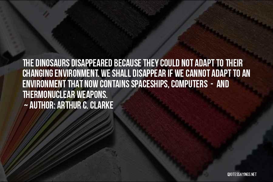 Arthur C. Clarke Quotes: The Dinosaurs Disappeared Because They Could Not Adapt To Their Changing Environment. We Shall Disappear If We Cannot Adapt To