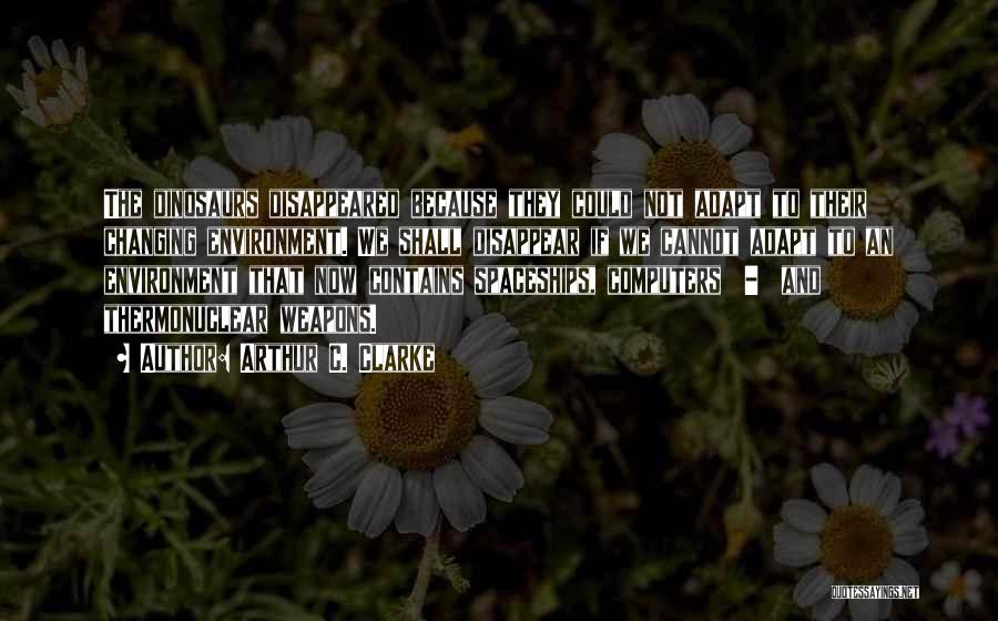 Arthur C. Clarke Quotes: The Dinosaurs Disappeared Because They Could Not Adapt To Their Changing Environment. We Shall Disappear If We Cannot Adapt To