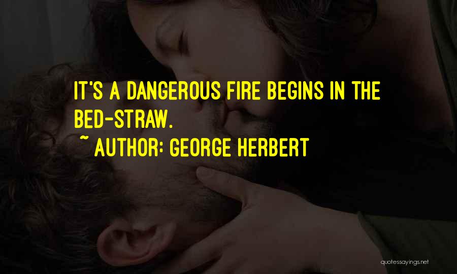 George Herbert Quotes: It's A Dangerous Fire Begins In The Bed-straw.