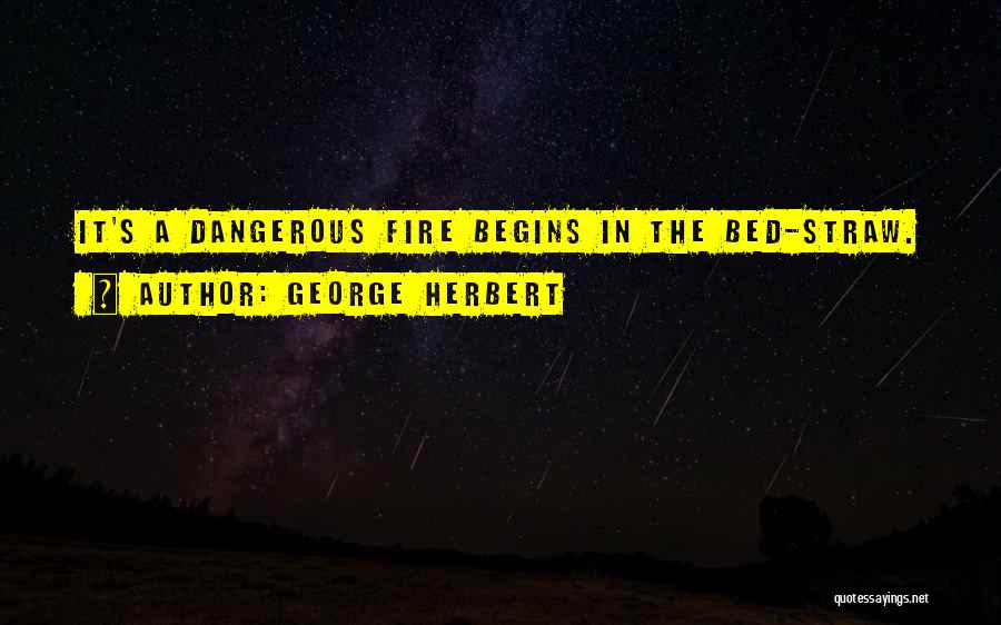 George Herbert Quotes: It's A Dangerous Fire Begins In The Bed-straw.