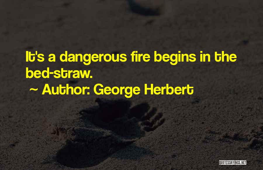 George Herbert Quotes: It's A Dangerous Fire Begins In The Bed-straw.