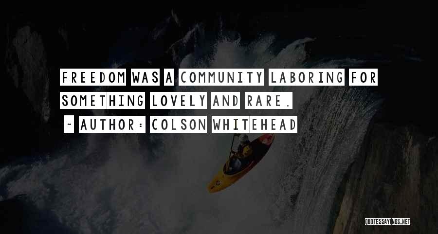 Colson Whitehead Quotes: Freedom Was A Community Laboring For Something Lovely And Rare.