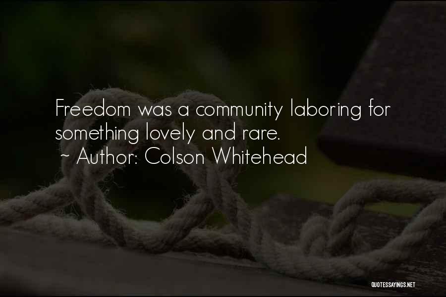 Colson Whitehead Quotes: Freedom Was A Community Laboring For Something Lovely And Rare.
