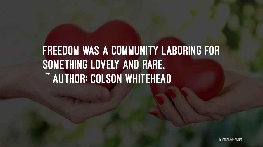 Colson Whitehead Quotes: Freedom Was A Community Laboring For Something Lovely And Rare.