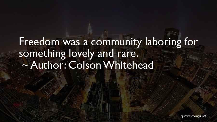 Colson Whitehead Quotes: Freedom Was A Community Laboring For Something Lovely And Rare.