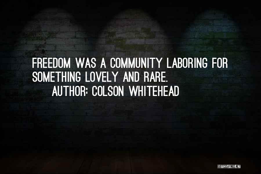 Colson Whitehead Quotes: Freedom Was A Community Laboring For Something Lovely And Rare.