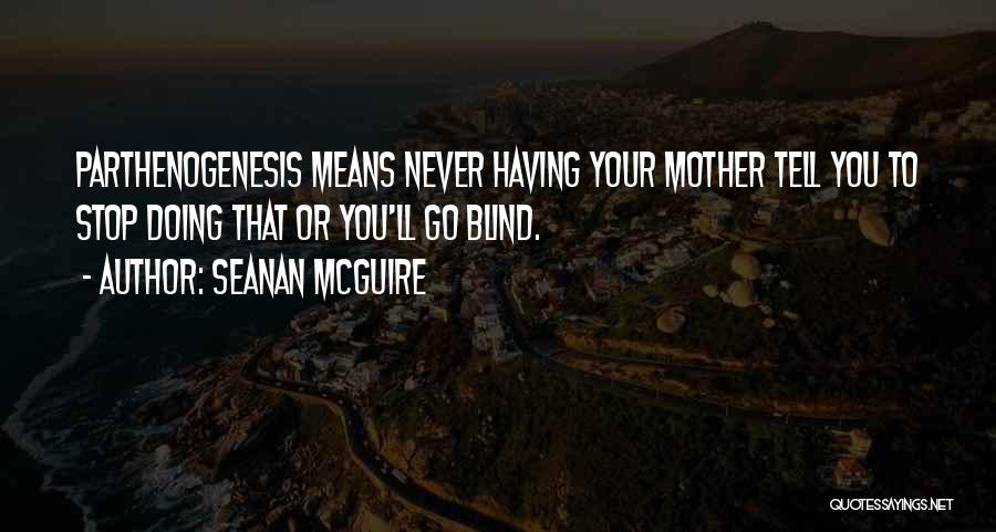 Seanan McGuire Quotes: Parthenogenesis Means Never Having Your Mother Tell You To Stop Doing That Or You'll Go Blind.