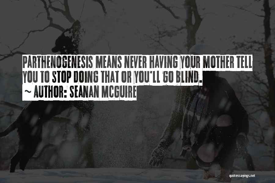 Seanan McGuire Quotes: Parthenogenesis Means Never Having Your Mother Tell You To Stop Doing That Or You'll Go Blind.